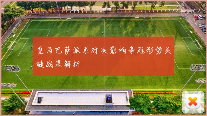 皇马巴萨派系对决影响争冠形势关键战果解析