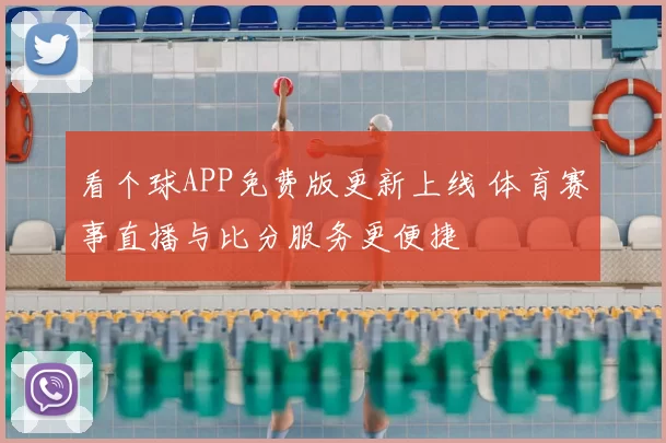 看个球APP免费版更新上线 体育赛事直播与比分服务更便捷