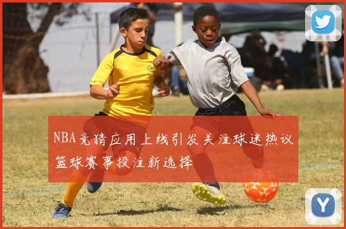 NBA竞猜应用上线引发关注球迷热议篮球赛事投注新选择