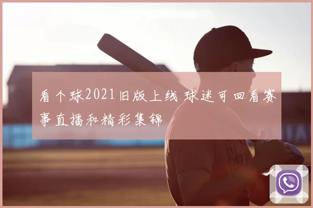 看个球2021旧版上线 球迷可回看赛事直播和精彩集锦