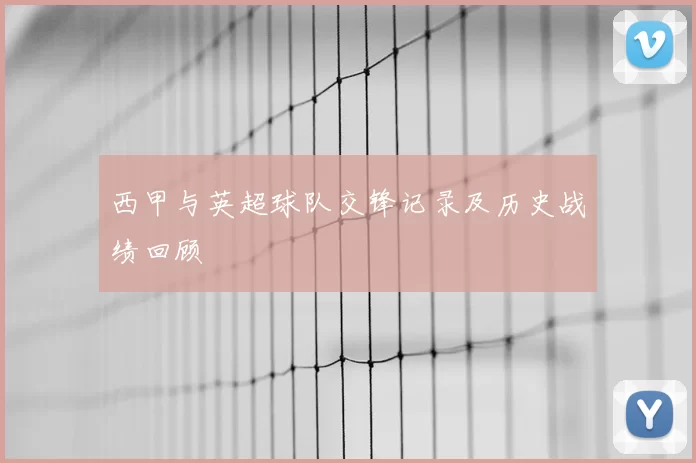 西甲与英超球队交锋记录及历史战绩回顾