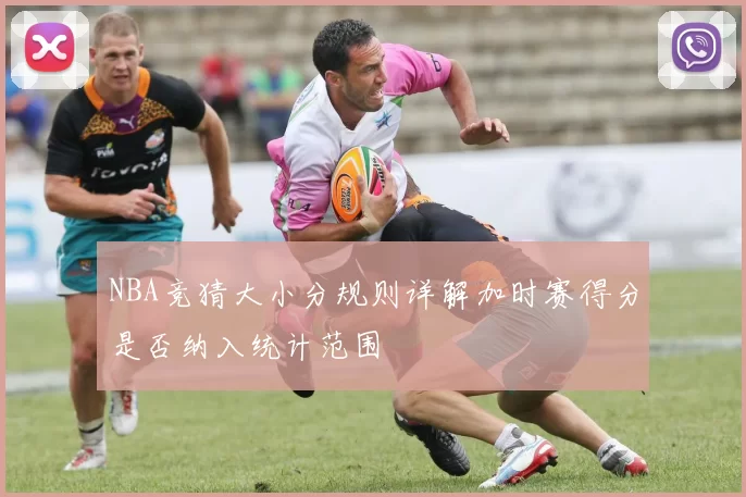 NBA竞猜大小分规则详解加时赛得分是否纳入统计范围