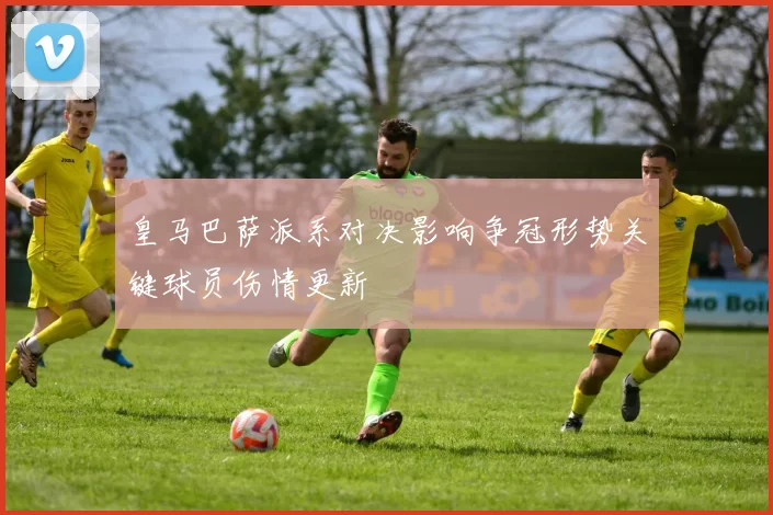 皇马巴萨派系对决影响争冠形势关键球员伤情更新