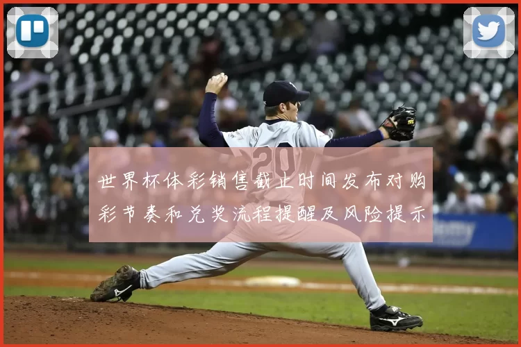 世界杯体彩销售截止时间发布对购彩节奏和兑奖流程提醒及风险提示