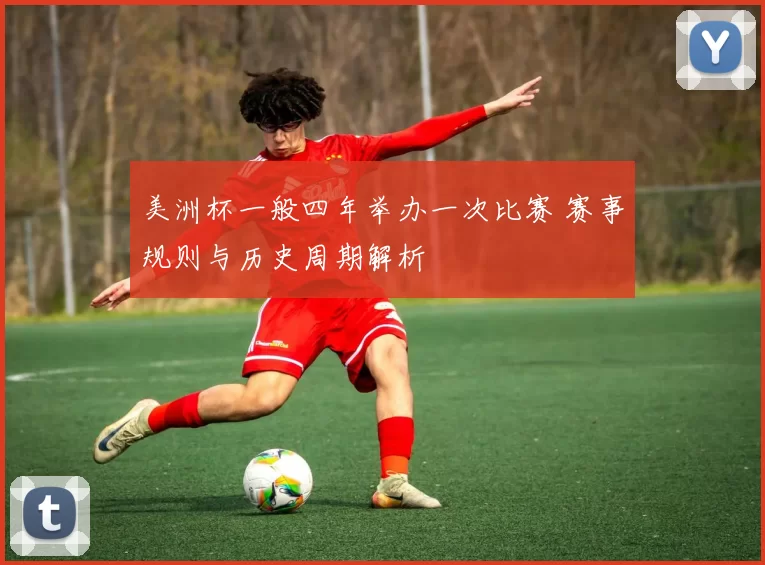 美洲杯一般四年举办一次比赛 赛事规则与历史周期解析