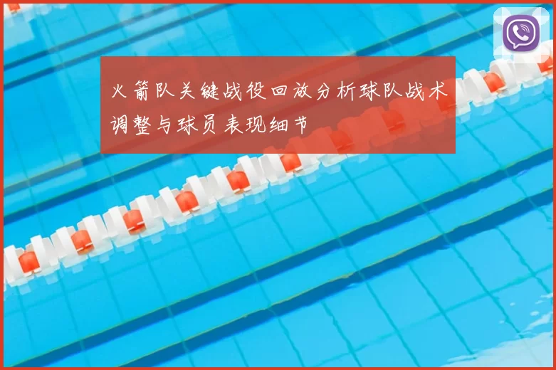 火箭队关键战役回放分析球队战术调整与球员表现细节