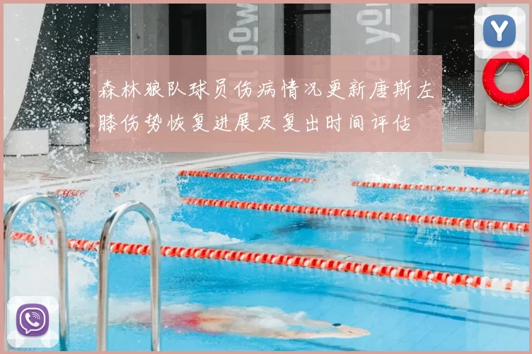 森林狼队球员伤病情况更新唐斯左膝伤势恢复进展及复出时间评估