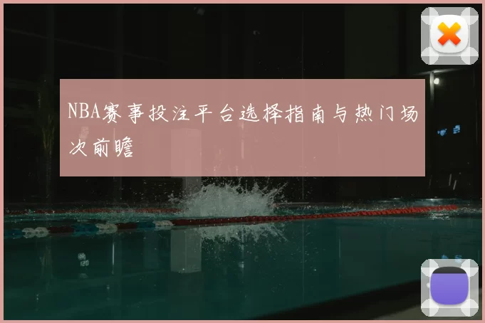 NBA赛事投注平台选择指南与热门场次前瞻