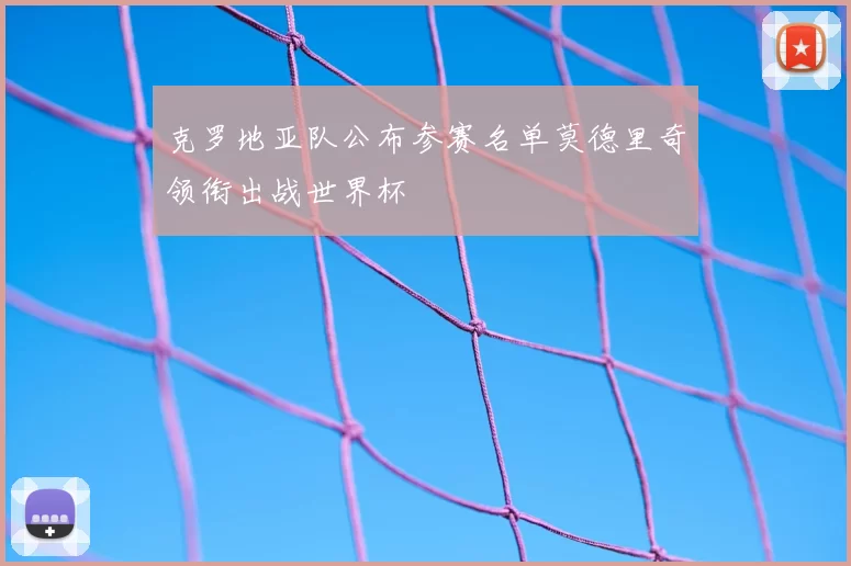 克罗地亚队公布参赛名单莫德里奇领衔出战世界杯