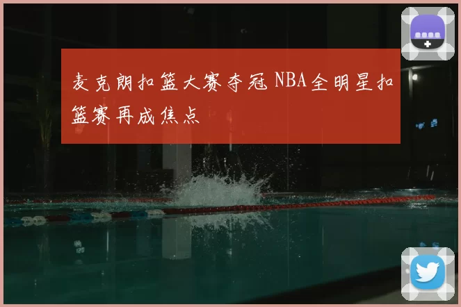 麦克朗扣篮大赛夺冠 NBA全明星扣篮赛再成焦点