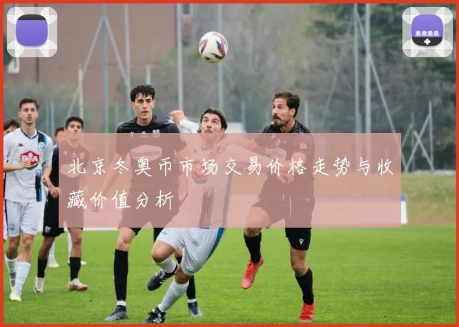 北京冬奥币市场交易价格走势与收藏价值分析