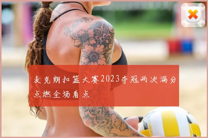 麦克朗扣篮大赛2023夺冠两次满分点燃全场看点