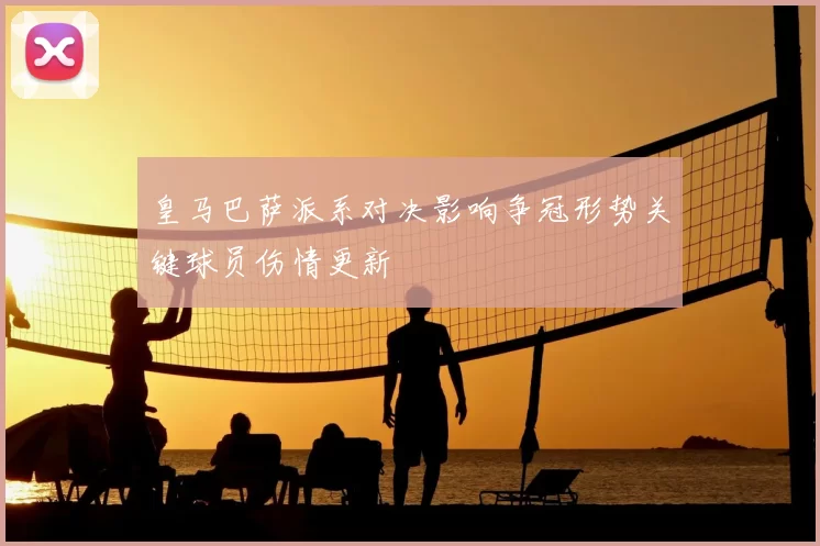 皇马巴萨派系对决影响争冠形势关键球员伤情更新