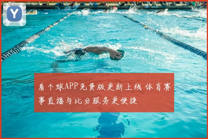 看个球APP免费版更新上线 体育赛事直播与比分服务更便捷