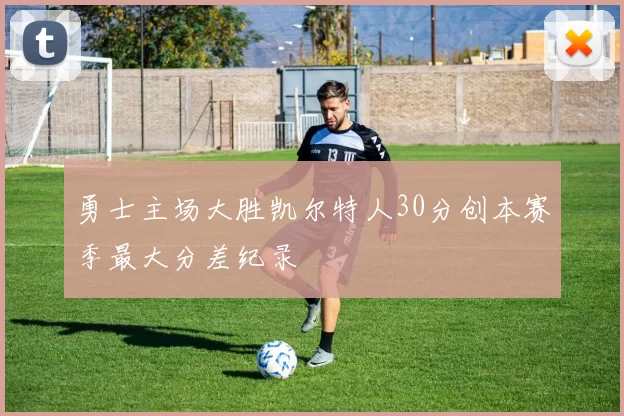 勇士主场大胜凯尔特人30分创本赛季最大分差纪录