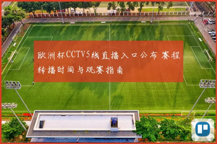 欧洲杯CCTV5线直播入口公布 赛程转播时间与观赛指南