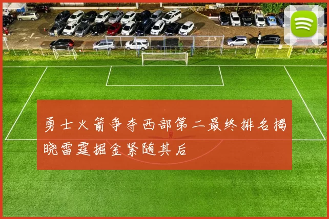 勇士火箭争夺西部第二最终排名揭晓雷霆掘金紧随其后