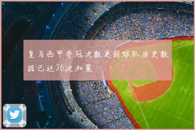 皇马西甲夺冠次数更新球队历史数据已达36次加冕