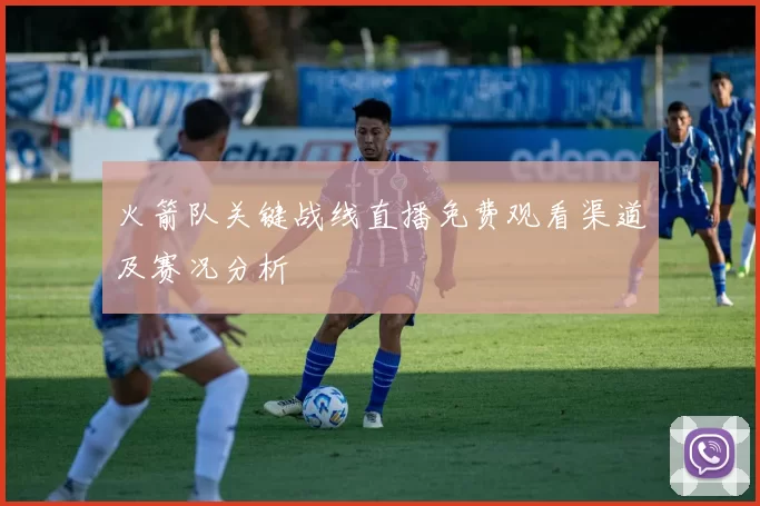 火箭队关键战线直播免费观看渠道及赛况分析