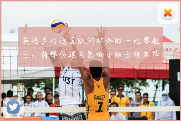英格兰对德国欧洲杯加时一比零胜出，前锋伤退或影响小组出线布阵