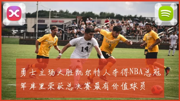 勇士主场大胜凯尔特人夺得NBA总冠军库里荣获总决赛最有价值球员