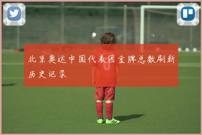 北京奥运中国代表团金牌总数刷新历史记录