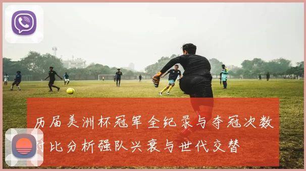 历届美洲杯冠军全纪录与夺冠次数对比分析强队兴衰与世代交替