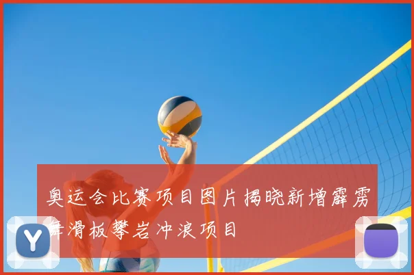 奥运会比赛项目图片揭晓新增霹雳舞滑板攀岩冲浪项目