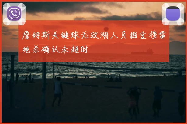 詹姆斯关键球无效湖人负掘金穆雷绝杀确认未超时