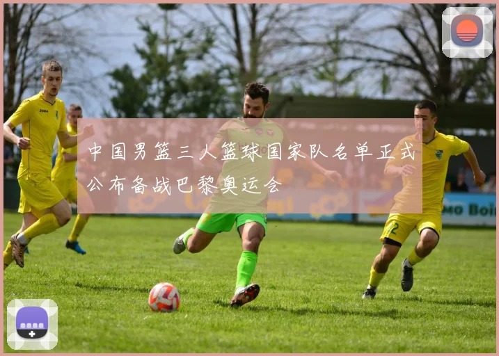 中国男篮三人篮球国家队名单正式公布备战巴黎奥运会